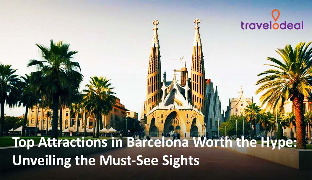 Top Attractions in Barcelona Worth the Hype: Unveiling the Must-See Sights